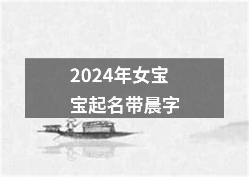 2024年女宝宝起名带晨字