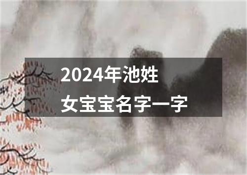 2024年池姓女宝宝名字一字