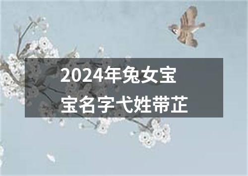 2024年兔女宝宝名字弋姓带芷