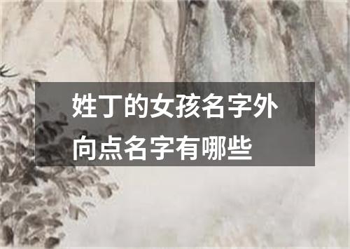 姓丁的女孩名字外向点名字有哪些