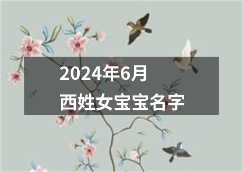 2024年6月西姓女宝宝名字