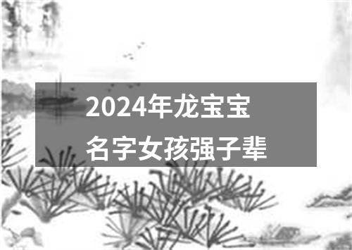 2024年龙宝宝名字女孩强子辈