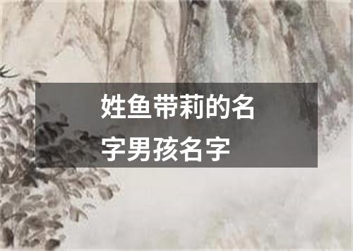 姓鱼带莉的名字男孩名字