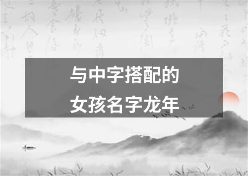 与中字搭配的女孩名字龙年