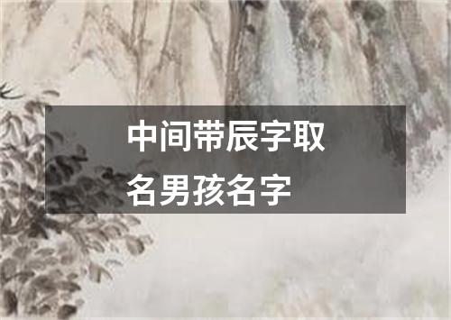 中间带辰字取名男孩名字