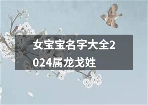 女宝宝名字大全2024属龙戈姓