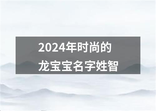 2024年时尚的龙宝宝名字姓智