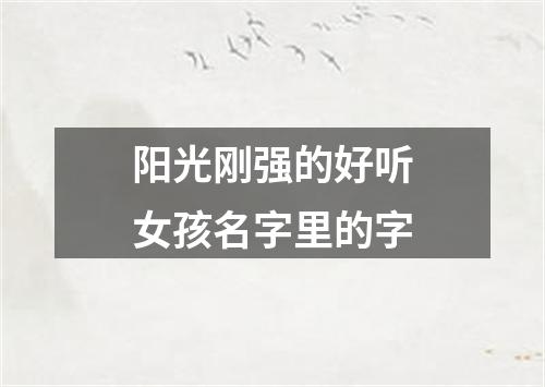 阳光刚强的好听女孩名字里的字