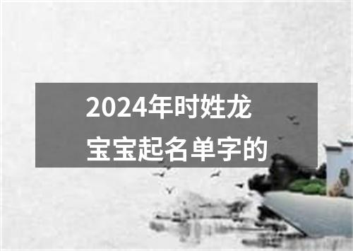 2024年时姓龙宝宝起名单字的