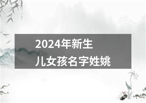 2024年新生儿女孩名字姓姚