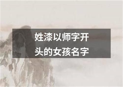 姓漆以师字开头的女孩名字
