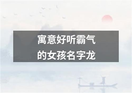 寓意好听霸气的女孩名字龙