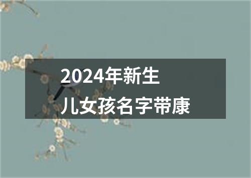 2024年新生儿女孩名字带康