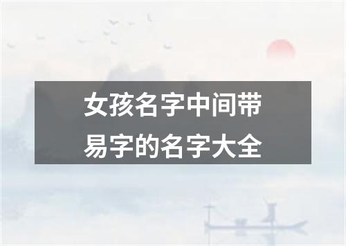 女孩名字中间带易字的名字大全
