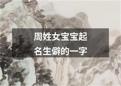 周姓女宝宝起名生僻的一字