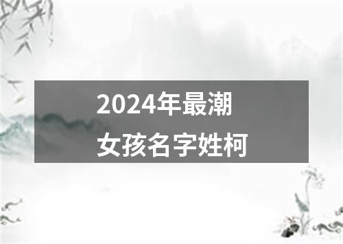 2024年最潮女孩名字姓柯