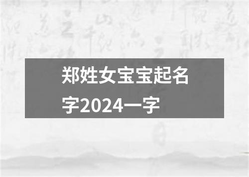 郑姓女宝宝起名字2024一字