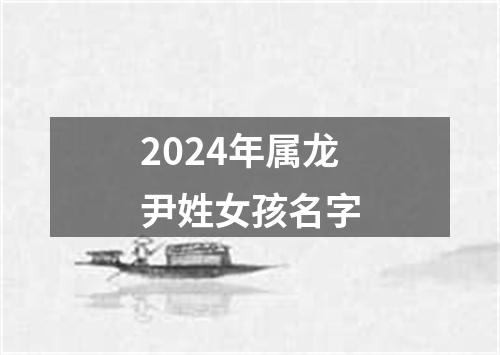 2024年属龙尹姓女孩名字