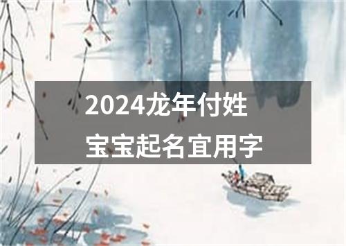 2024龙年付姓宝宝起名宜用字