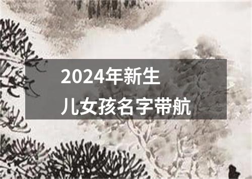 2024年新生儿女孩名字带航