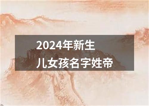 2024年新生儿女孩名字姓帝