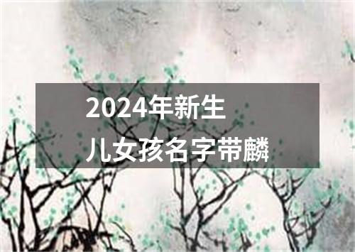 2024年新生儿女孩名字带麟