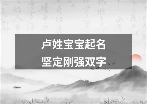 卢姓宝宝起名坚定刚强双字