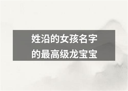 姓沿的女孩名字的最高级龙宝宝