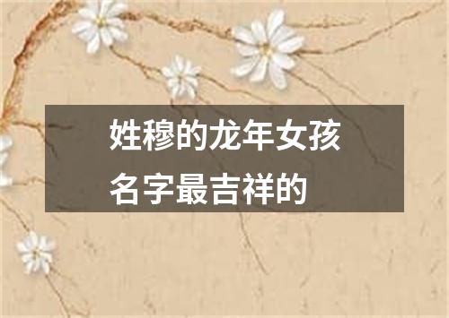 姓穆的龙年女孩名字最吉祥的