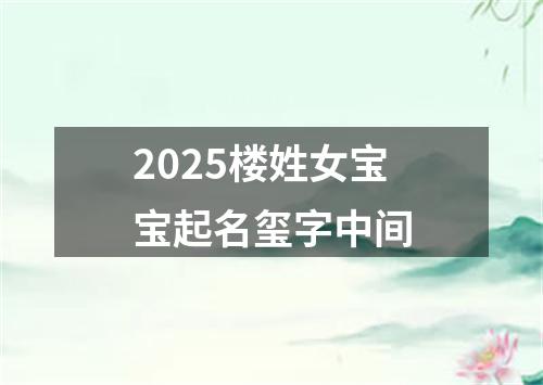 2025楼姓女宝宝起名玺字中间