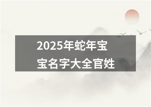 2025年蛇年宝宝名字大全官姓