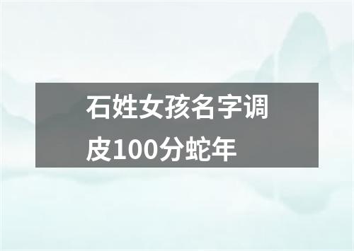 石姓女孩名字调皮100分蛇年