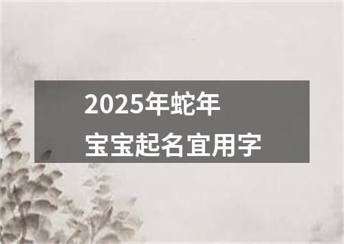 2025年蛇年宝宝起名宜用字