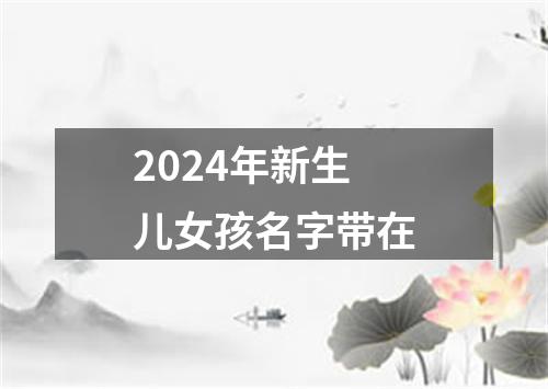 2024年新生儿女孩名字带在