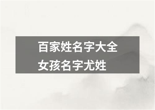 百家姓名字大全女孩名字尤姓