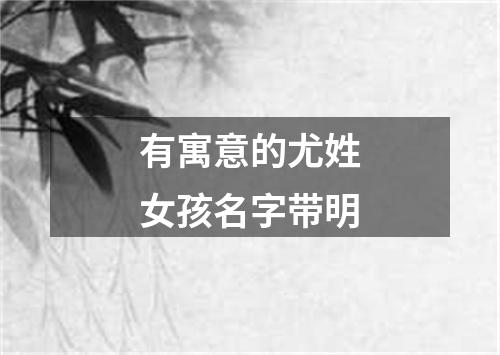 有寓意的尤姓女孩名字带明