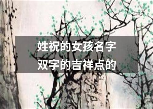 姓祝的女孩名字双字的吉祥点的