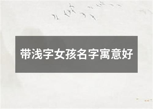 带浅字女孩名字寓意好