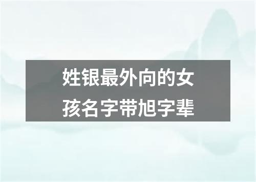 姓银最外向的女孩名字带旭字辈