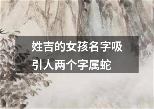 姓吉的女孩名字吸引人两个字属蛇
