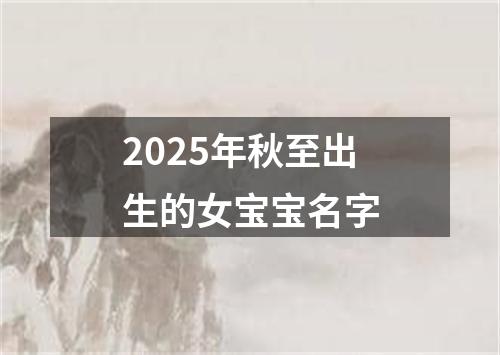 2025年秋至出生的女宝宝名字