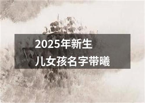 2025年新生儿女孩名字带曦