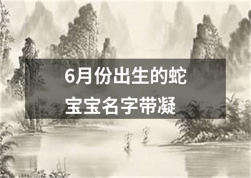 6月份出生的蛇宝宝名字带凝