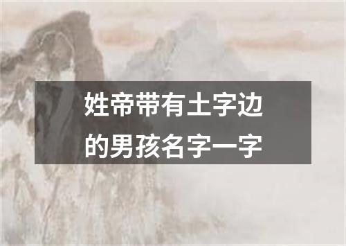 姓帝带有土字边的男孩名字一字