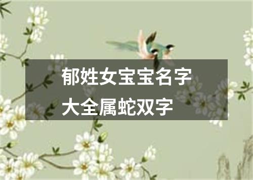 郁姓女宝宝名字大全属蛇双字
