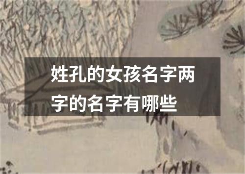 姓孔的女孩名字两字的名字有哪些