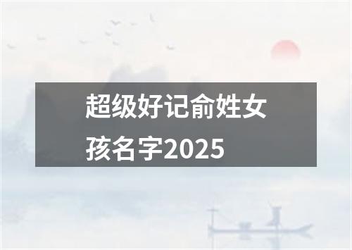 超级好记俞姓女孩名字2025