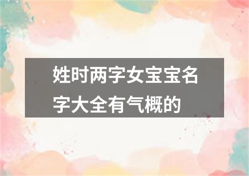 姓时两字女宝宝名字大全有气概的