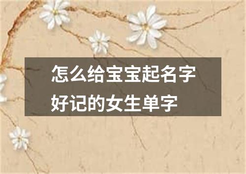 怎么给宝宝起名字好记的女生单字