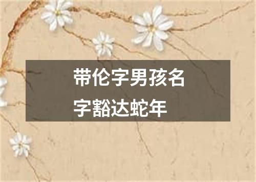 带伦字男孩名字豁达蛇年